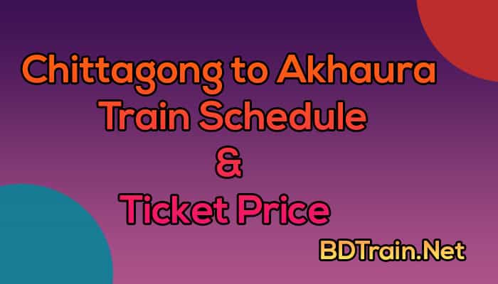 chittagong to akhaura train schedule and ticket price