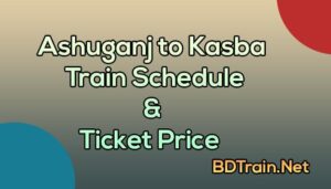 ashuganj to kasba train schedule and ticket price